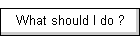 What should I do ?